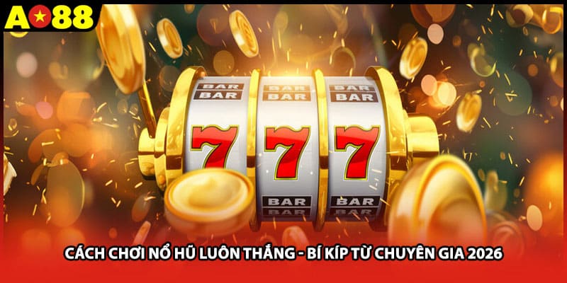 Cách Chơi Nổ Hũ Luôn Thắng - Bí Kíp Từ Chuyên Gia AO88 2026