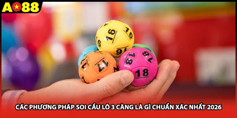 Các phương pháp soi cầu lô 3 càng là gì chuẩn xác nhất 2026